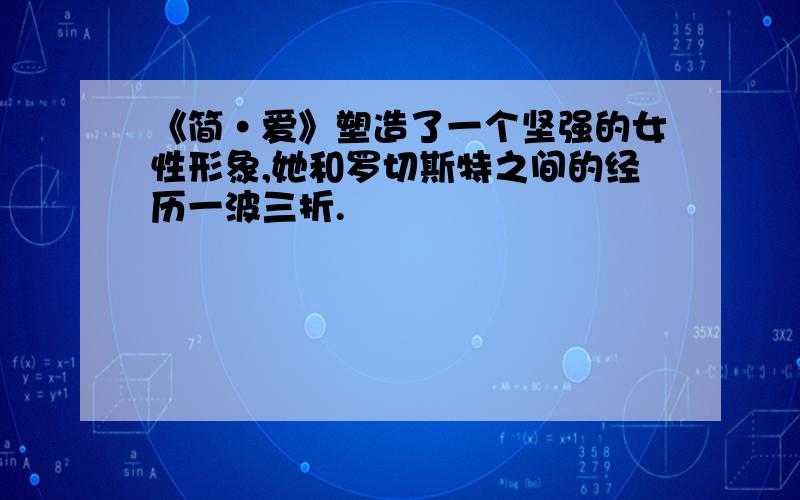 《简·爱》塑造了一个坚强的女性形象,她和罗切斯特之间的经历一波三折.