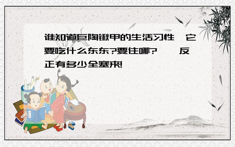 谁知道巨陶锹甲的生活习性,它要吃什么东东?要住哪?……反正有多少全塞来!