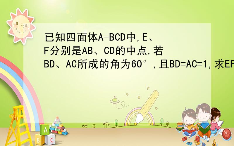 已知四面体A-BCD中,E、F分别是AB、CD的中点,若BD、AC所成的角为60°,且BD=AC=1,求EF的长度