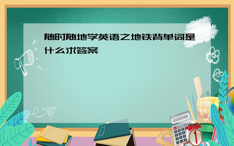 随时随地学英语之地铁背单词是什么求答案