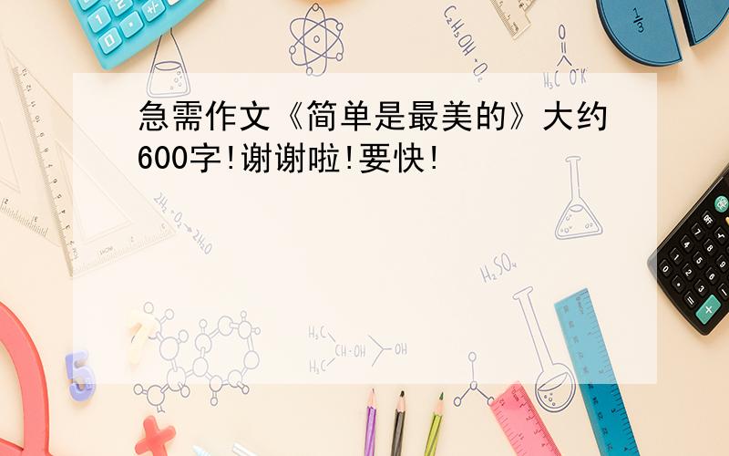 急需作文《简单是最美的》大约600字!谢谢啦!要快!