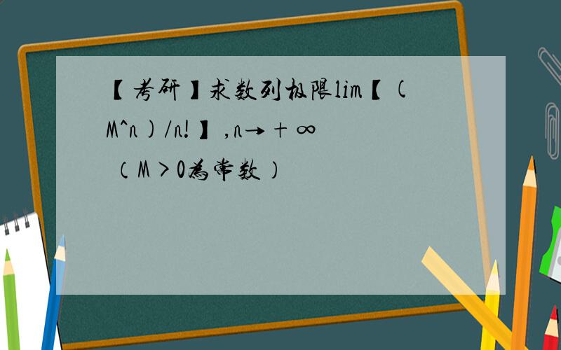 【考研】求数列极限lim【(M^n)/n!】 ,n→+∞ （M>0为常数）