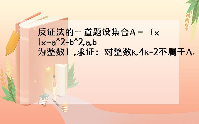 反证法的一道题设集合A＝｛x|x=a^2-b^2,a,b为整数｝,求证：对整数k,4k-2不属于A．应该怎么证明?为什么