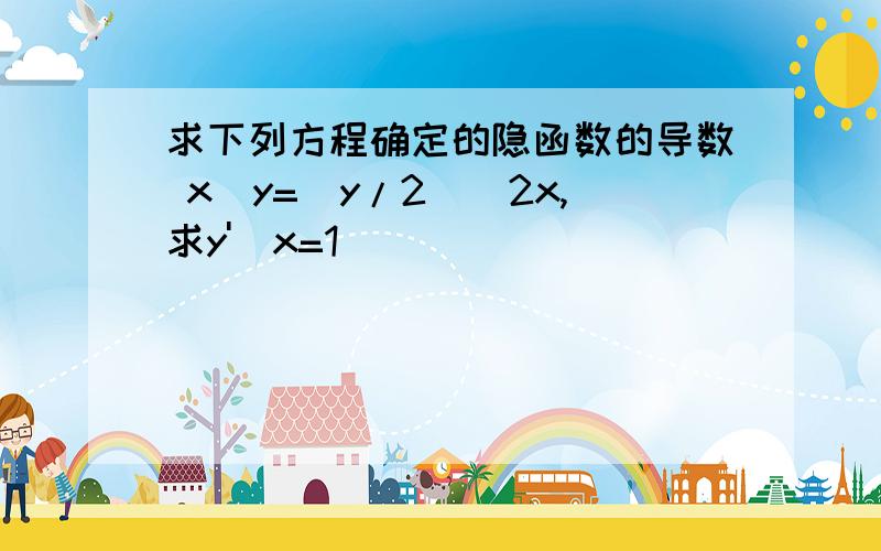 求下列方程确定的隐函数的导数 x^y=(y/2)^2x,求y'|x=1