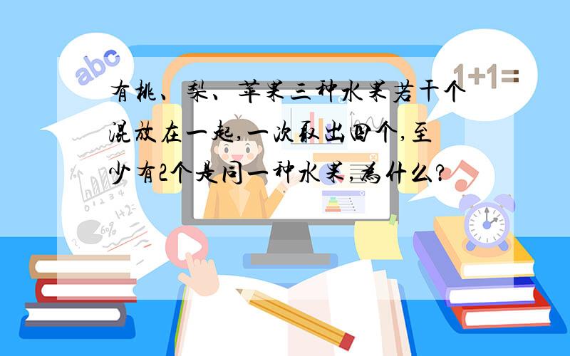 有桃、梨、苹果三种水果若干个混放在一起,一次取出四个,至少有2个是同一种水果,为什么?