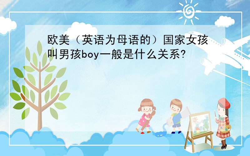 欧美（英语为母语的）国家女孩叫男孩boy一般是什么关系?