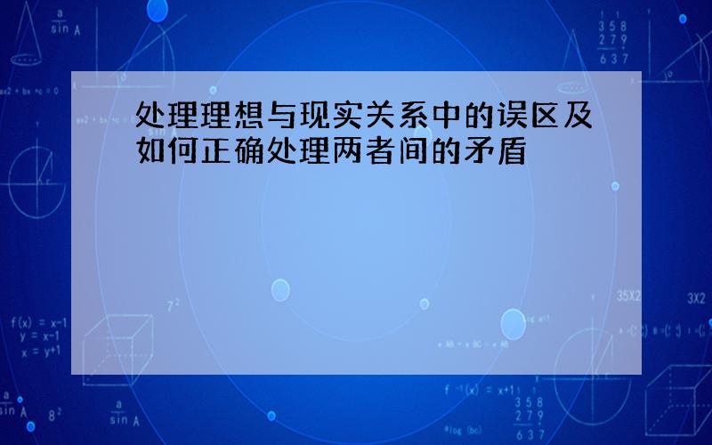 处理理想与现实关系中的误区及如何正确处理两者间的矛盾