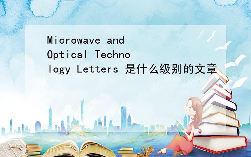 Microwave and Optical Technology Letters 是什么级别的文章