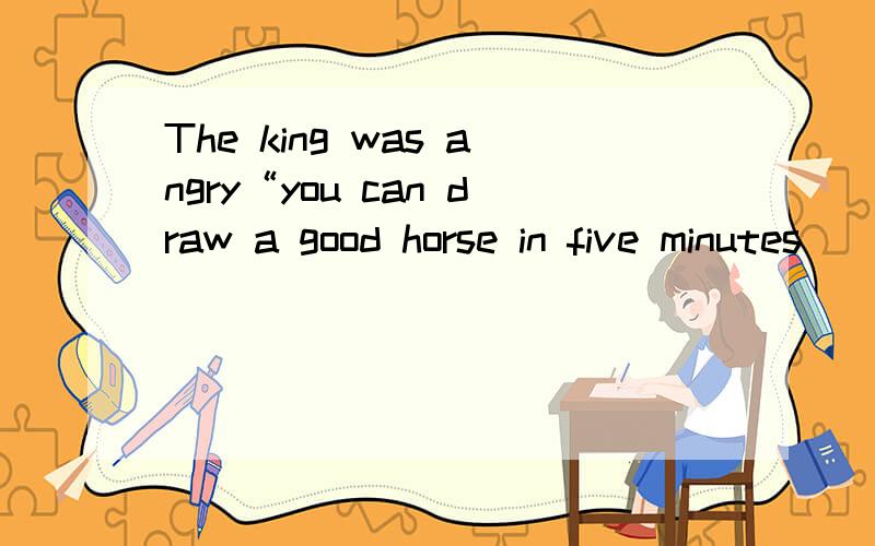 The king was angry“you can draw a good horse in five minutes