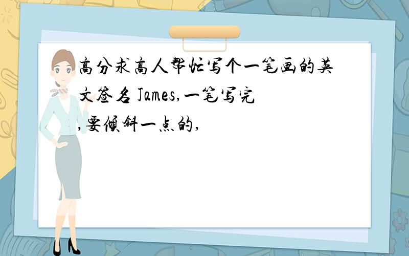 高分求高人帮忙写个一笔画的英文签名 James,一笔写完,要倾斜一点的,