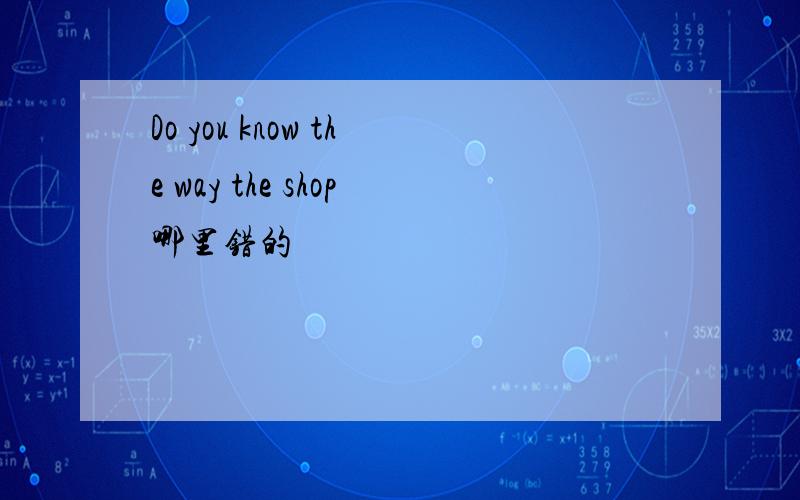 Do you know the way the shop哪里错的