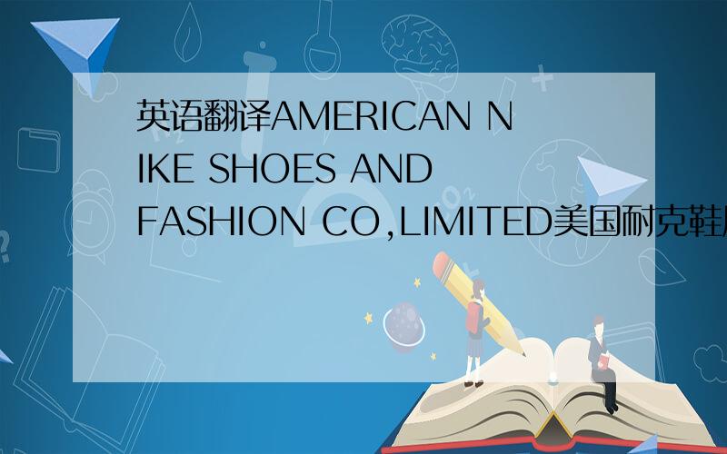 英语翻译AMERICAN NIKE SHOES AND FASHION CO,LIMITED美国耐克鞋服有限公司INCO