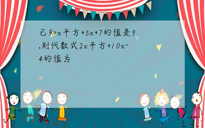 已知x平方+5x+7的值是9,则代数式2x平方+10x-4的值为