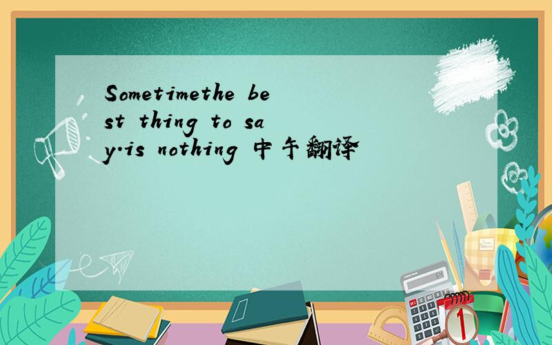 Sometimethe best thing to say.is nothing 中午翻译