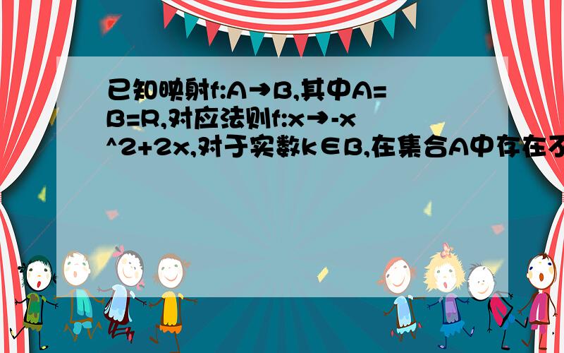 已知映射f:A→B,其中A=B=R,对应法则f:x→-x^2+2x,对于实数k∈B,在集合A中存在不同的两个元素与之对应