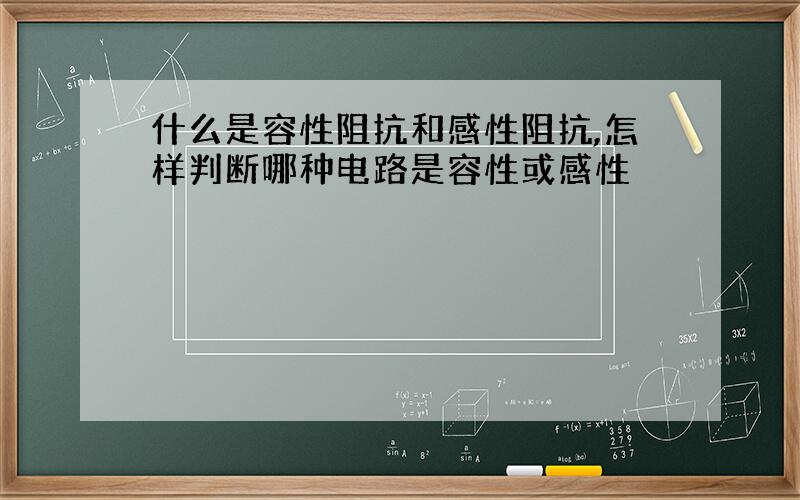 什么是容性阻抗和感性阻抗,怎样判断哪种电路是容性或感性