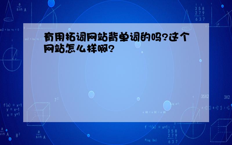 有用拓词网站背单词的吗?这个网站怎么样啊?