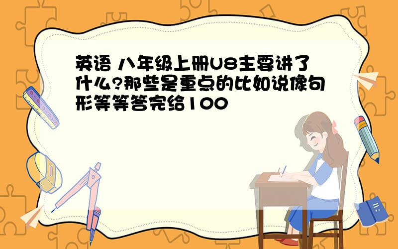 英语 八年级上册U8主要讲了什么?那些是重点的比如说像句形等等答完给100