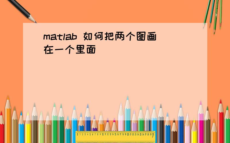 matlab 如何把两个图画在一个里面