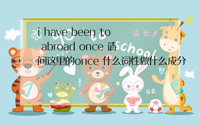 i have been to abroad once 请问这里的once 什么词性做什么成分