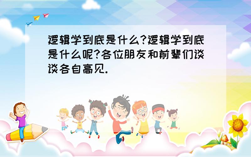 逻辑学到底是什么?逻辑学到底是什么呢?各位朋友和前辈们谈谈各自高见.