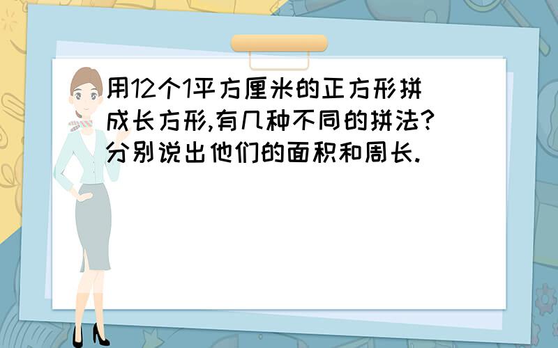 用12个1平方厘米的正方形拼成长方形,有几种不同的拼法?分别说出他们的面积和周长.