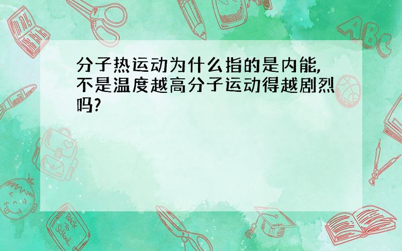 分子热运动为什么指的是内能,不是温度越高分子运动得越剧烈吗?