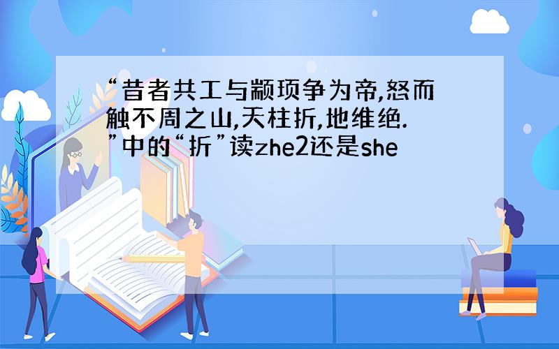 “昔者共工与颛顼争为帝,怒而触不周之山,天柱折,地维绝.”中的“折”读zhe2还是she