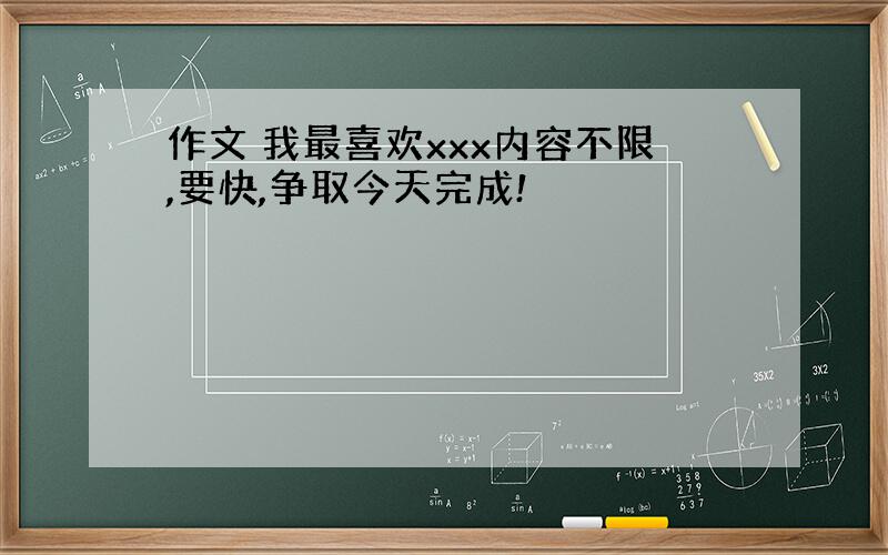 作文 我最喜欢xxx内容不限,要快,争取今天完成!