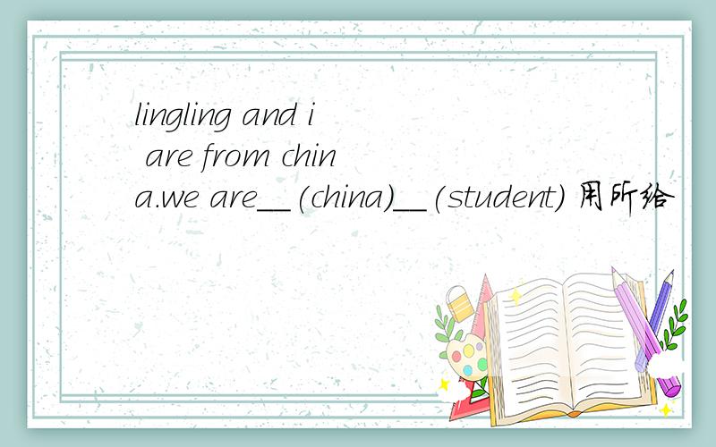 lingling and i are from china.we are__(china)__(student) 用所给