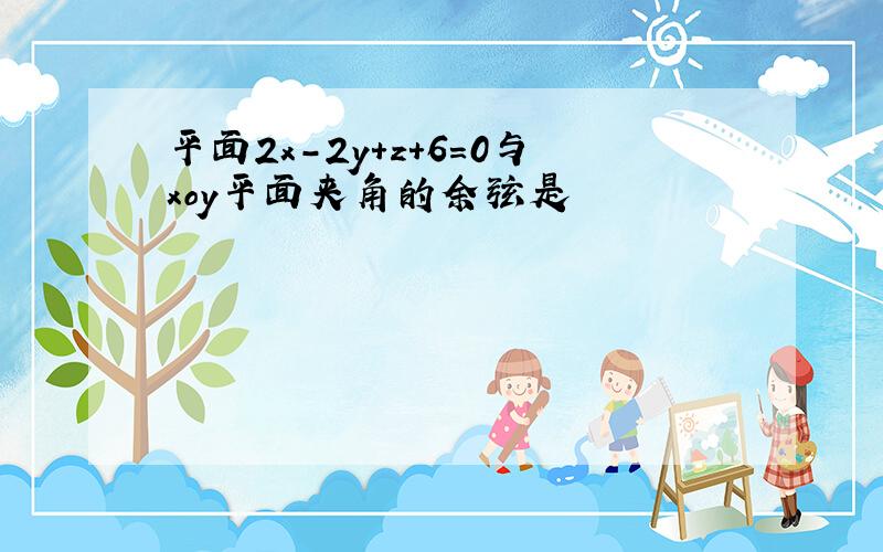 平面2x-2y+z+6=0与xoy平面夹角的余弦是