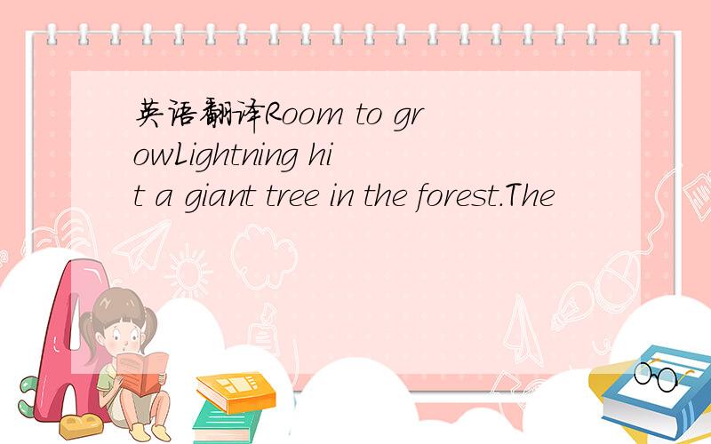 英语翻译Room to growLightning hit a giant tree in the forest.The