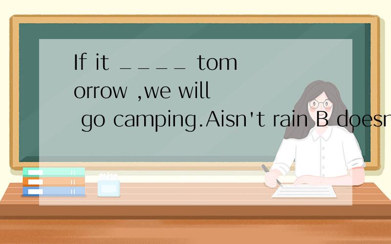 If it ____ tomorrow ,we will go camping.Aisn't rain B doesn'