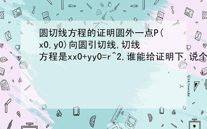 圆切线方程的证明圆外一点P(x0,y0)向圆引切线,切线方程是xx0+yy0=r^2,谁能给证明下,说个思路也行