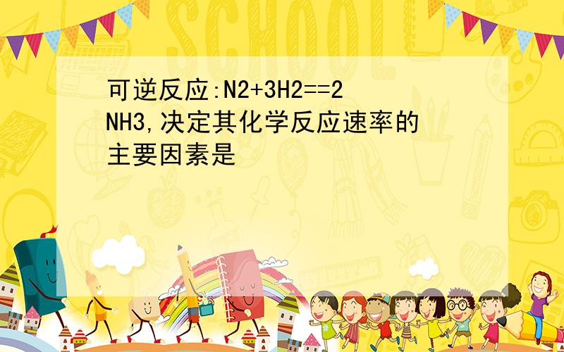 可逆反应:N2+3H2==2NH3,决定其化学反应速率的主要因素是