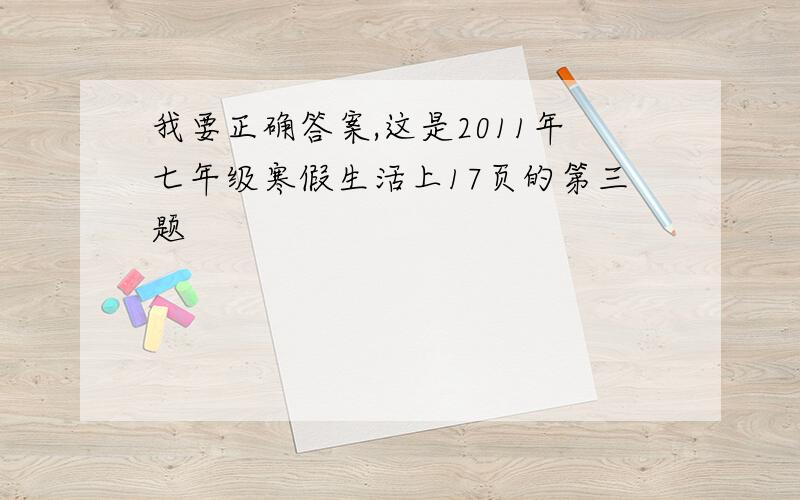 我要正确答案,这是2011年七年级寒假生活上17页的第三题