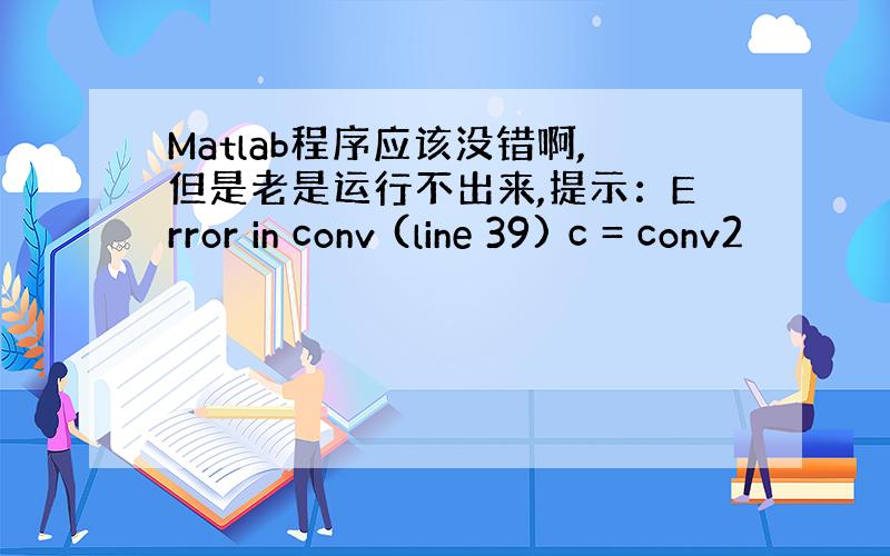 Matlab程序应该没错啊,但是老是运行不出来,提示：Error in conv (line 39) c = conv2