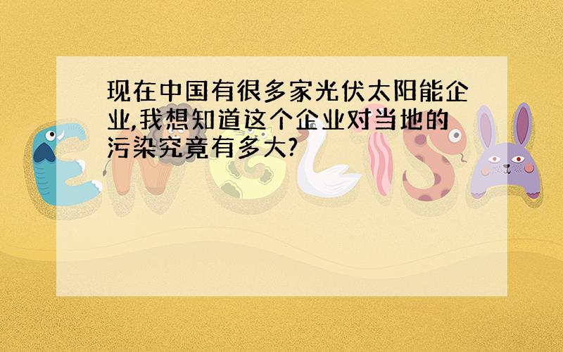 现在中国有很多家光伏太阳能企业,我想知道这个企业对当地的污染究竟有多大?