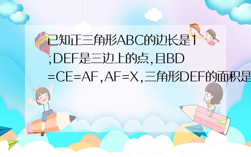 已知正三角形ABC的边长是1,DEF是三边上的点,且BD=CE=AF,AF=X,三角形DEF的面积是Y与x的函数关系式?