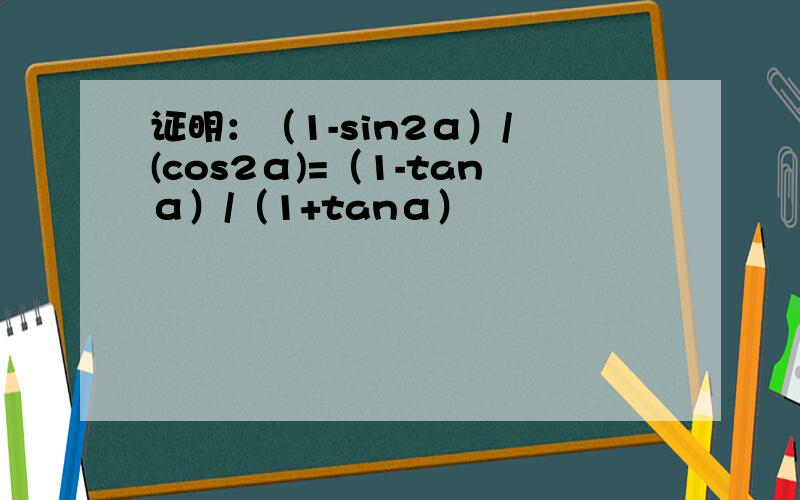 证明：（1-sin2α）/ (cos2α)=（1-tanα）/（1+tanα）