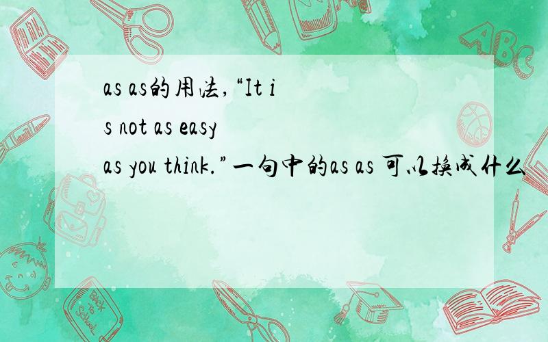 as as的用法,“It is not as easy as you think.”一句中的as as 可以换成什么