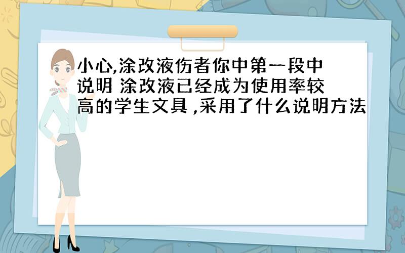 小心,涂改液伤者你中第一段中说明 涂改液已经成为使用率较高的学生文具 ,采用了什么说明方法