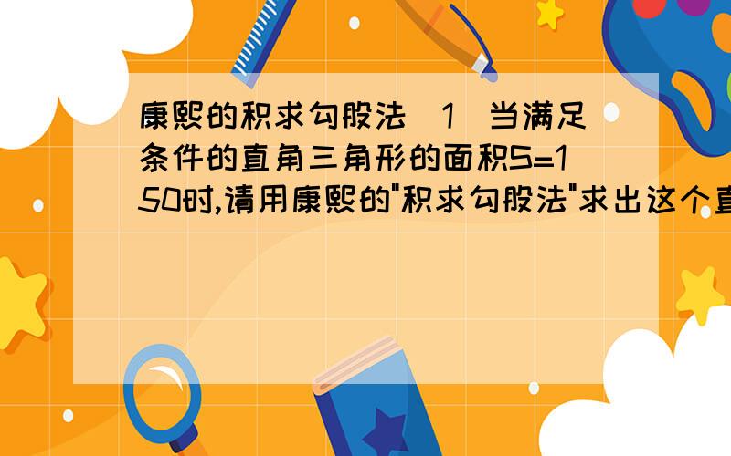 康熙的积求勾股法(1)当满足条件的直角三角形的面积S=150时,请用康熙的