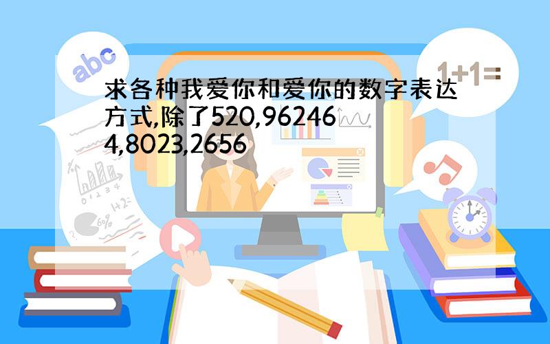 求各种我爱你和爱你的数字表达方式,除了520,962464,8023,2656