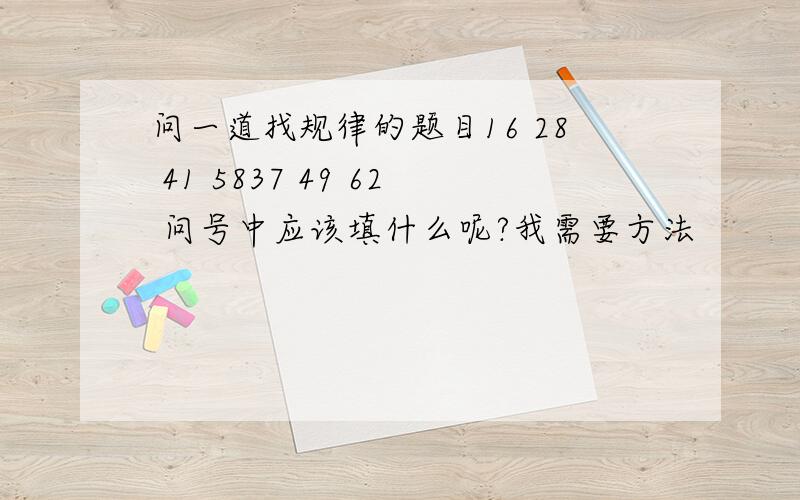 问一道找规律的题目16 28 41 5837 49 62 问号中应该填什么呢?我需要方法