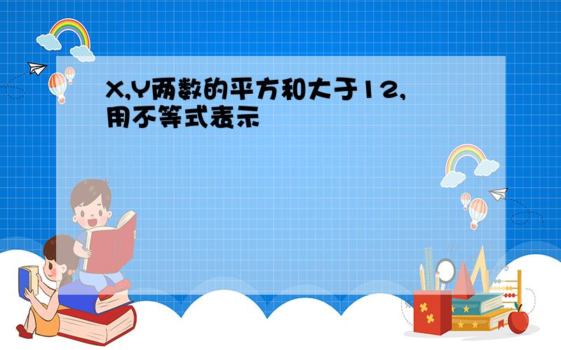 X,Y两数的平方和大于12,用不等式表示