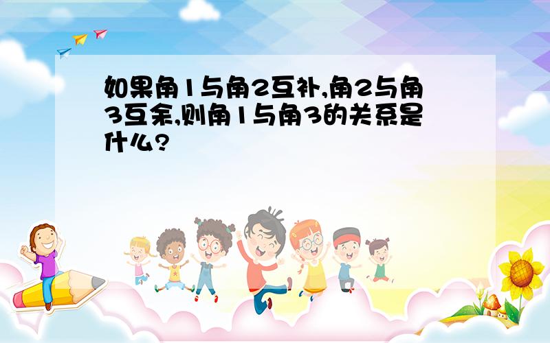 如果角1与角2互补,角2与角3互余,则角1与角3的关系是什么?