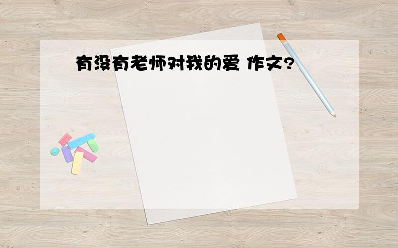 有没有老师对我的爱 作文?