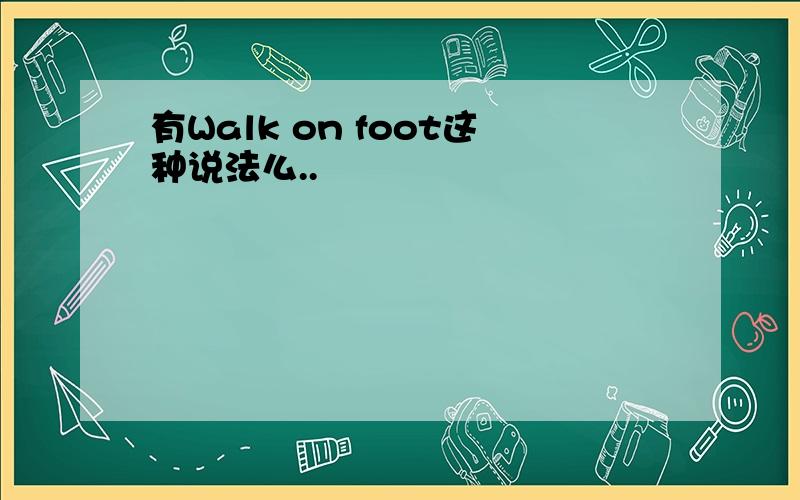 有Walk on foot这种说法么..