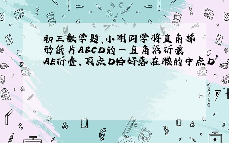 初三数学题、小明同学将直角梯形纸片ABCD的一直角沿折痕AE折叠,顶点D恰好落在腰的中点D’,求证AB＋EC＝A